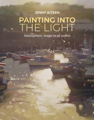 Painting into the Light : How to Work Atmospheric Magic with Your Oil Paints