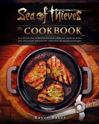 Sea of Thieves: the Cookbook : Over 80 Delicious Recipes for Fish, Meat, Vegan and Vegetarian Dishes, Plus Sweet Treats and Cocktails, Inspired by the