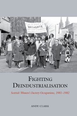 Fighting Deindustrialisation : Scottish Women's Factory Occupations, 1981-1982