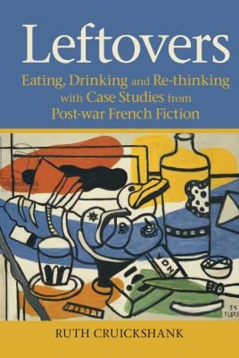 Leftovers : Eating, Drinking and Re-Thinking with Case Studies from Post-war French Fiction