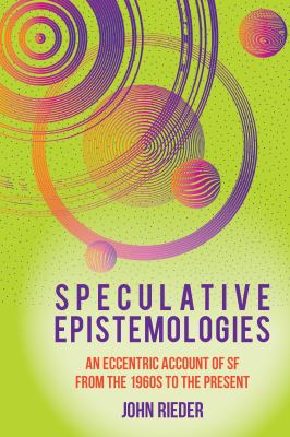 Speculative Epistemologies : An Eccentric Account of SF from the 1960s to the Present
