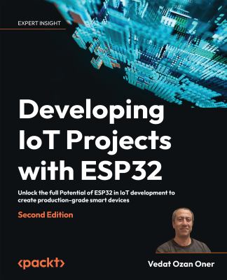 Developing IoT Projects with ESP32 : Discover the IoT Development Ecosystem with ESP32 to Create Production-Grade Smart Devices