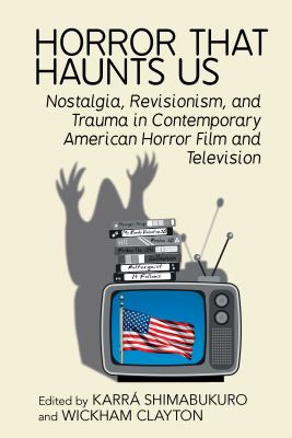 Horror That Haunts Us : Nostalgia, Revisionism, and Trauma in Contemporary American Horror Film and Television