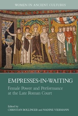 Empresses-in-Waiting : Female Power and Performance at the Late Roman Court