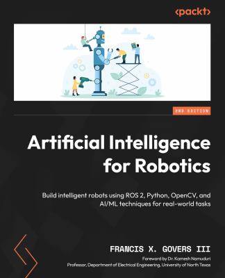 Artificial Intelligence for Robotics : Apply AI Techniques to Build Robots That Can Perceive, Decide, Learn, Interact, and Perform Real-World Tasks