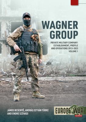 Wagner Group - Private Military Company : Volume 1: Establishment, Purpose, Profile and Historic Relevance 2013-2023