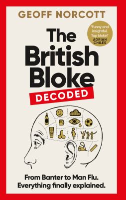 The British Bloke, Decoded : From Banter to Man-Flu. Everything Finally Explained