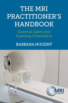 The MRI Practitioner's Handbook : Essential Safety and Scanning Information