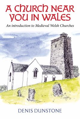 A Church near You in Wales : An Introduction to Medieval Welsh Churches