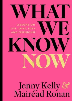 What We Know Now! : Lessons on Love, Life, Loss and Friendship