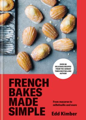 French Bakes Made Simple : From Macaron to Millefeuille and More