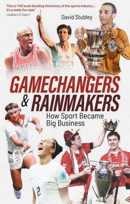 Gamechangers and Rainmakers : How Sport Became Big Business