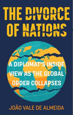 The Divorce of Nations : A Diplomats Inside View As the Global Order Collapses