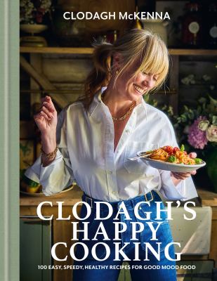 Clodagh's Happy Cooking : 100 Easy, Speedy, Healthy Recipes for Good Mood Food