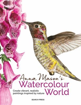 Anna Mason's Watercolour World : Create Vibrant, Realistic Paintings Inspired by Nature
