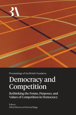 Democracy and Competition : Rethinking the Forms, Purposes, and Values of Competition in Democracy