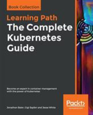 The Complete Kubernetes Guide : Become an Expert in Container Management with the Power of Kubernetes