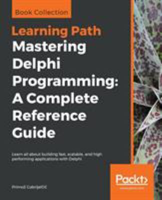 Mastering Delphi Programming: a Complete Reference Guide : Learn All about Building Fast, Scalable, and High Performing Applications with Delphi