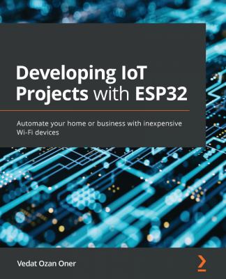 Developing IoT Projects with ESP32 : Automate Your Home or Business with Inexpensive Wi-Fi Devices