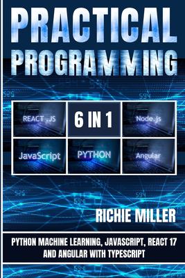 Practical Programming 6 In 1 : Python Machine Learning, JavaScript, React 17, and Angular with Typescript
