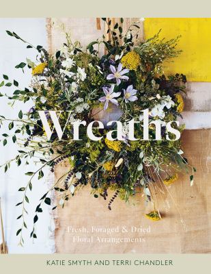 Wreaths : Fresh, Foraged and Dried Floral Arrangements