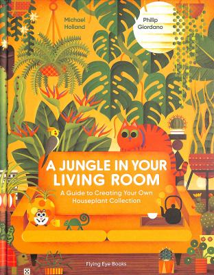 A Jungle in Your Living Room : A Guide to Creating Your Own Houseplant Collection