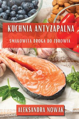 Kuchnia Antyzapalna : Smakowita Droga Do Zdrowia