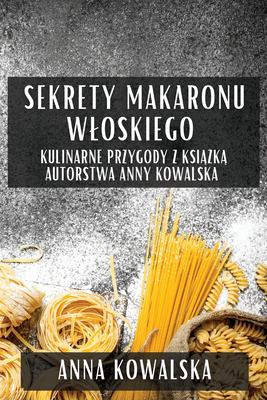 Sekrety Makaronu Wloskiego : Kulinarne Przygody Z Ksiazka Autorstwa Anny Kowalska