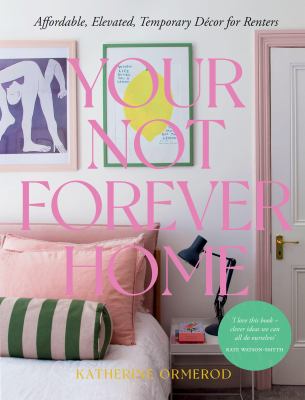 Your Not-Forever Home : Affordable, Elevated, Temporary Decor for Renters