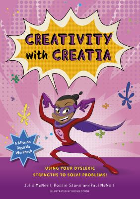 Creativity with Creatia : Using Your Dyslexic Strengths to Solve Problems!