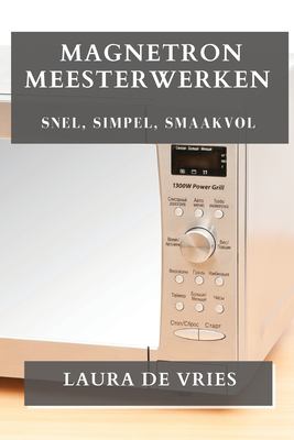 Magnetron Meesterwerken : Snel, Simpel, Smaakvol