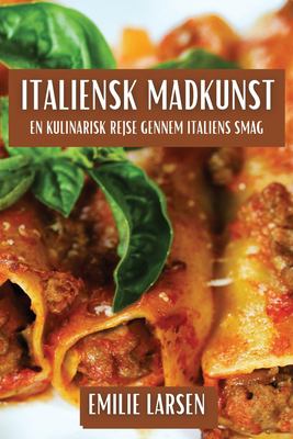Italiensk Madkunst : En Kulinarisk Rejse Gennem Italiens Smag