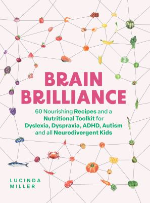 Brain Brilliance : 60 Nourishing Recipes and a Nutritional Toolkit for Dyslexia, Dyspraxia, ADHD, Autism and All Neurodivergent Kids