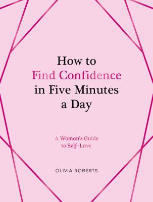 How to Find Confidence in Five Minutes a Day : A Woman's Guide to Self-Love