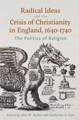 Radical Ideas and the Crisis of Christianity in England, 1640-1740 : The Politics of Religion