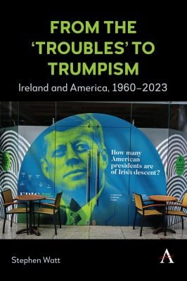 From the 'Troubles' to Trumpism : Ireland and America, 1960-2023