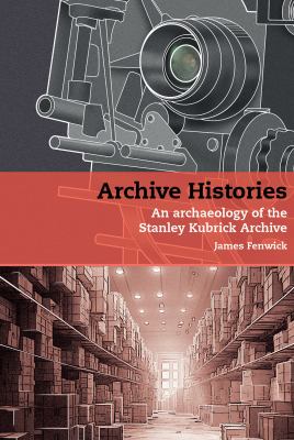 Archive Histories : An Archaeology of the Stanley Kubrick Archive
