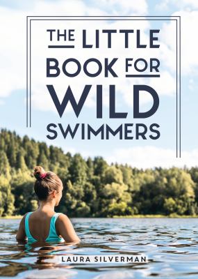 The Little Book for Wild Swimmers : Reconnect with Your Wild Side and Discover the Healing Power of Swimming Outdoors