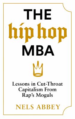 The Hip Hop MBA : Lessons in Cut-Throat Capitalism from Rap's Moguls