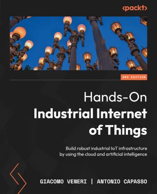 Hands-On Industrial Internet of Things : Build Robust Industrial IoT Infrastructure by Using the Cloud and Artificial Intelligence