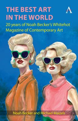 The Best Art in the World : 20 Years of Noah Becker's Whitehot Magazine of Contemporary Art
