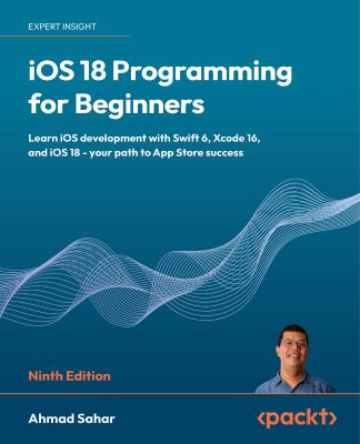 IOS 18 Programming for Beginners : Learn IOS Development with Swift 6, Xcode 16, and IOS 18: Your Path to App Store Success