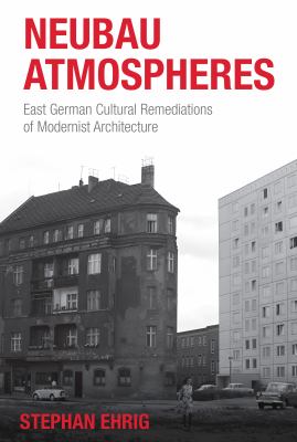 Neubau Atmospheres : East German Cultural Remediations of Modernist Architecture
