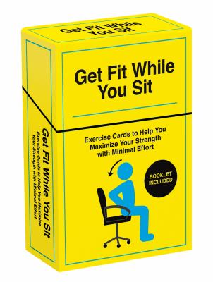 Get Fit While You Sit : 52 Exercise Cards to Help You Maximize Your Strength with Minimal Effort