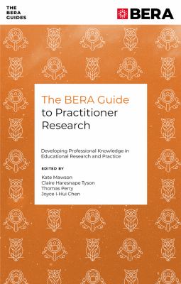 The BERA Guide to Practitioner Research : Developing Professional Knowledge in Educational Research and Practice