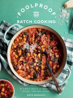 Foolproof Batch Cooking : 60 Simple Meals to Save You Money, Time and Effort