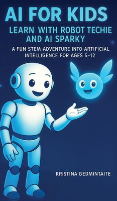 AI for Kids : Learn with Robot Techie and AI Sparky: a Fun STEM Adventure into Artificial Intelligence for Ages 5-12