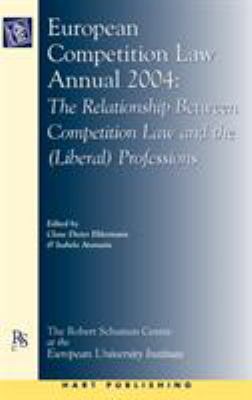 European Competition Law Annual 2004 : The Relationship Between Competition Law and the (Liberal) Professions