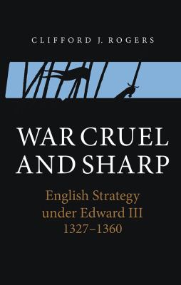 War Cruel and Sharp : English Strategy under Edward III, 1327-1360