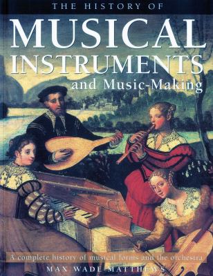 The History of Musical Instruments and Music-Making : A Complete History of Musical Forms and the Orchestra